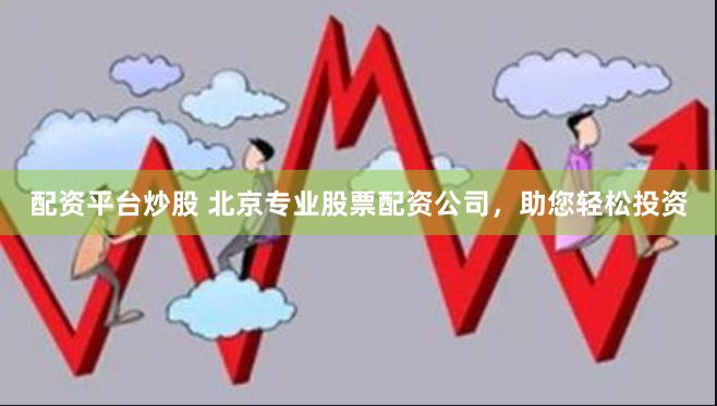 配资平台炒股 北京专业股票配资公司，助您轻松投资