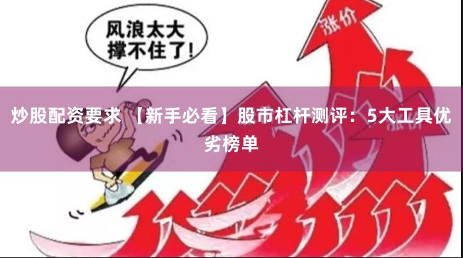 炒股配资要求 【新手必看】股市杠杆测评：5大工具优劣榜单