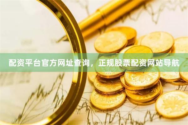 配资平台官方网址查询，正规股票配资网站导航