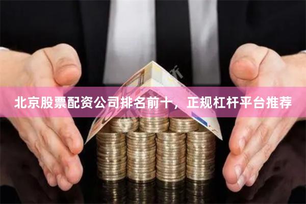 北京股票配资公司排名前十，正规杠杆平台推荐