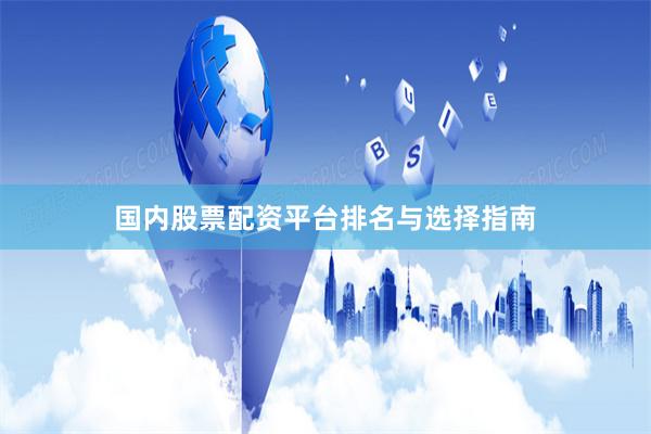 国内股票配资平台排名与选择指南